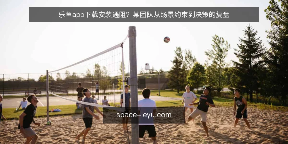 乐鱼app下载安装遇阻？某团队从场景约束到决策的复盘 — 场景：安装与启动的意外卡点 配图