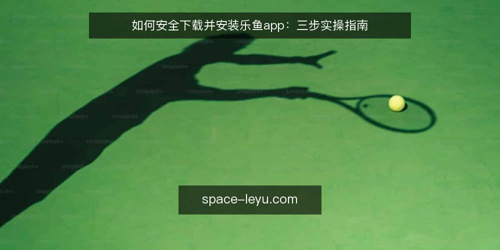 如何安全下载并安装乐鱼app:三步实操指南 — 准备:确认设备与网络环境 配图