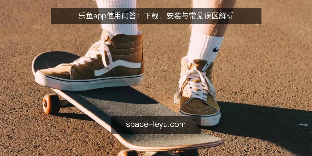 乐鱼app使用问答:下载、安装与常见误区解析 — 用户最常问的乐鱼app问题有哪些? 配图